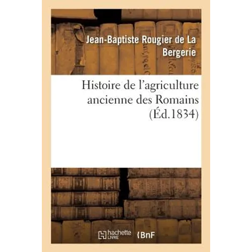 Histoire de l'agriculture ancienne des Romains: considérée dans ses rapports avec celles des Gaules, de la Grèce et de l'Europe
