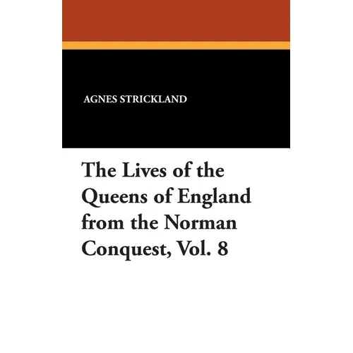 The Lives of the Queens of England from the Norman Conquest, Vol. 8