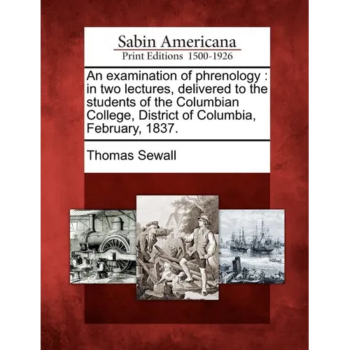 An Examination of Phrenology: In Two Lectures, Delivered to the Students of the Columbian College, District of Columbia, February, 1837.