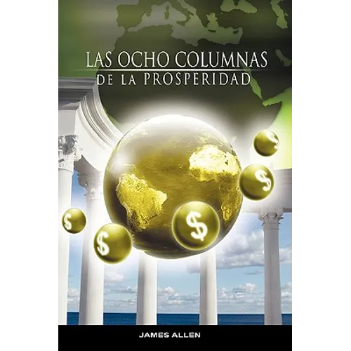 Las Ocho Columnas de la Prosperidad por James Allen autor de Como un Hombre Piensa Asi es Su Vida