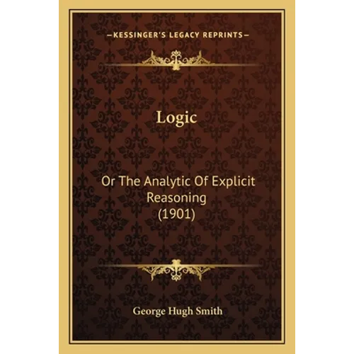 Logic: Or The Analytic Of Explicit Reasoning (1901)