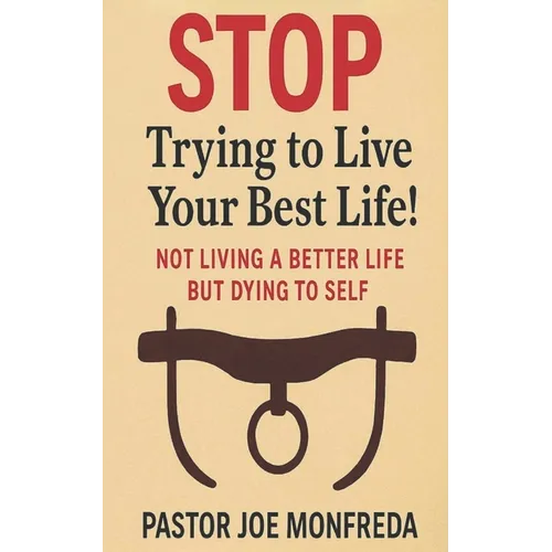 STOP Trying to Live Your Best Life!: Not Living a Better Life But Dying To Self