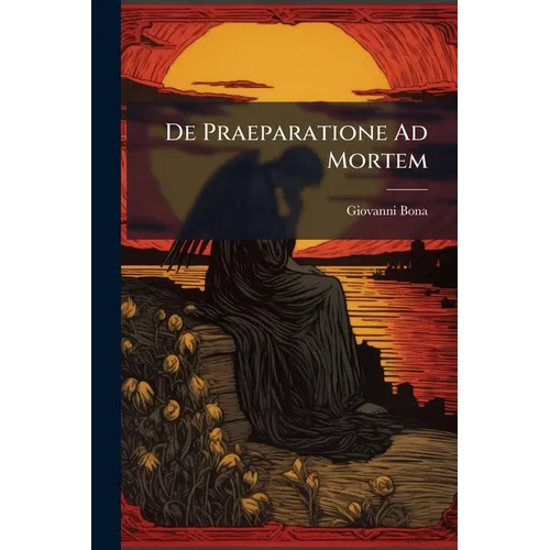De Praeparatione Ad Mortem: In... Nova Editione Additum Est Insigne Testamentum Ejusdem... Auctoris...