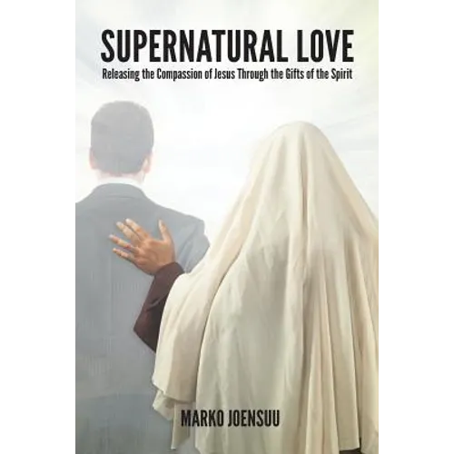 Supernatural Love: Releasing the Compassion of Jesus Through the Gifts of the Spirit