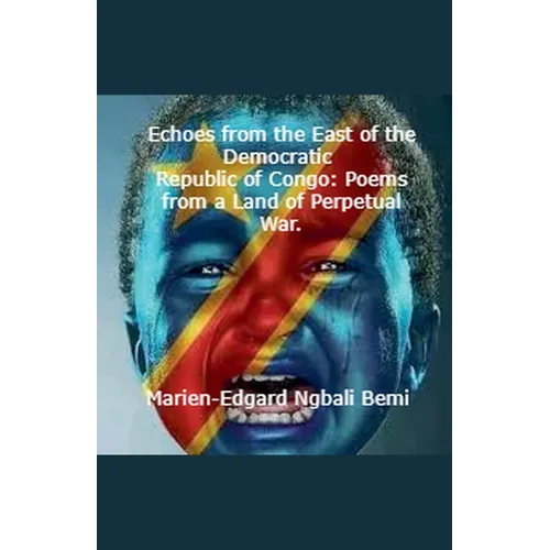 Echoes from the East of the Democratic Republic of Congo: Poems from a Land of Perpetual War.