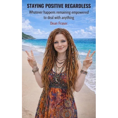 Staying Positive Regardless: Whatever happens remaining empowered to deal with anything