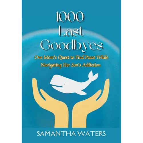 1000 Last Goodbyes: One Mom's Quest to Find Peace While Navigating Her Son's Addiction