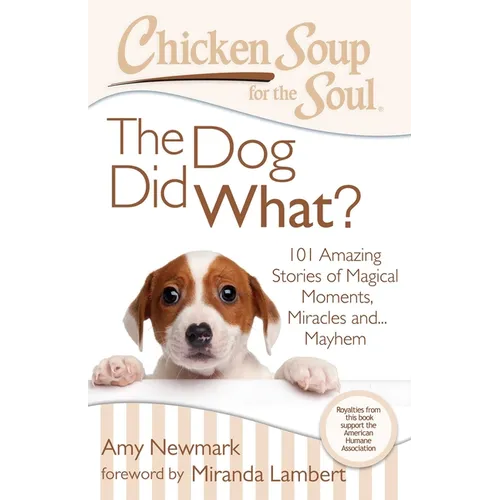 Chicken Soup for the Soul: The Dog Did What?: 101 Amazing Stories of Magical Moments, Miracles And... Mayhem
