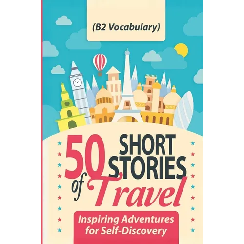 50 Short Stories of Travel: Inspiring Adventures for Self-Discovery (B2 Vocabulary): Learn English with Captivating B2-Level Vocabulary and Transforma