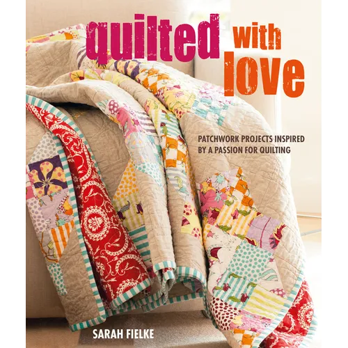Quilted with Love: Patchwork Projects Inspired by a Passion for Quilting
