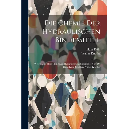 Die Chemie der hydraulischen Bindemittel: Wesen und Herstellung der hydraulischen Bindemittel von Dr. Hans Kühl und Dr. Walter Knothe.