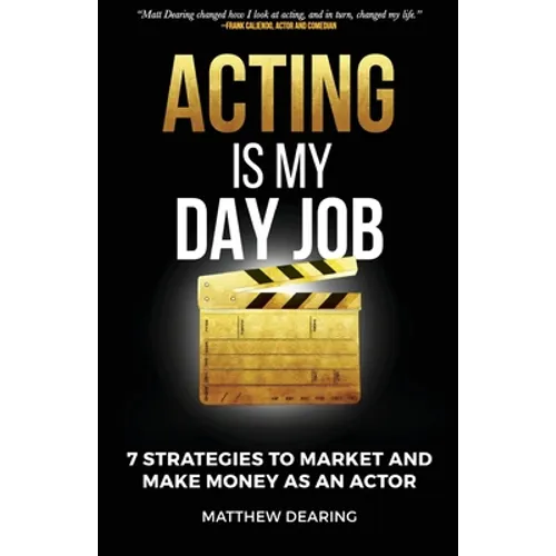 Acting Is My Day Job: Seven Strategies To Market And Make Money As An Actor