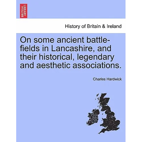 On Some Ancient Battle-Fields in Lancashire, and Their Historical, Legendary and Aesthetic Associations.