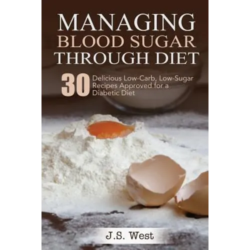 Diabetes: Managing Blood Sugar Through Diet. 30 Delicious Low-Carb, Low-Sugar Recipes Approved for a Diabetic Diet