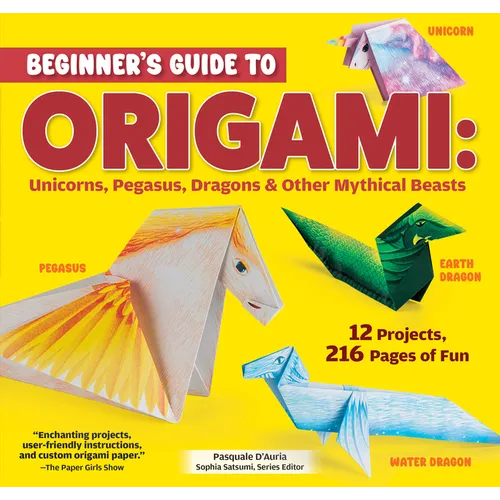 Beginner's Guide to Origami: Unicorns, Pegasus, Dragons & Other Mythical Beasts: 12 Projects, 216 Pages of Fun