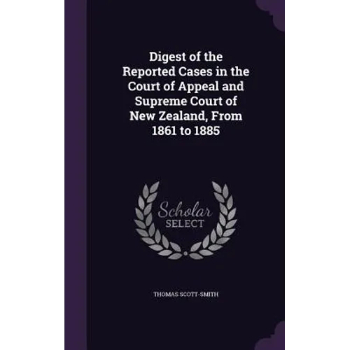 Digest of the Reported Cases in the Court of Appeal and Supreme Court of New Zealand, From 1861 to 1885