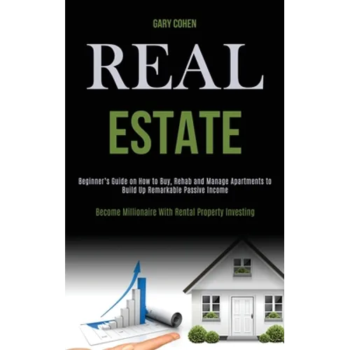 Real Estate: Beginner's Guide on How to Buy, Rehab and Manage Apartments to Build Up Remarkable Passive Income (Become Millionaire With Rental Propert