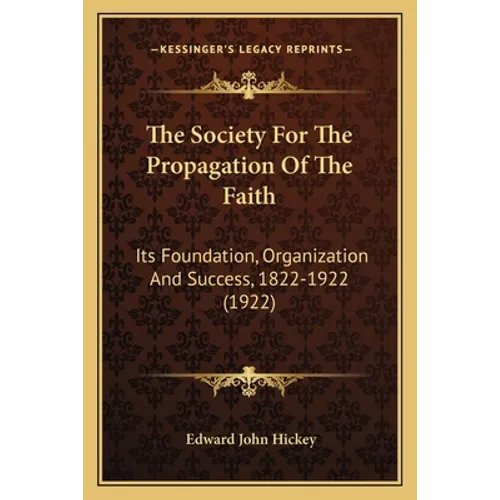 The Society For The Propagation Of The Faith: Its Foundation, Organization And Success, 1822-1922 (1922)