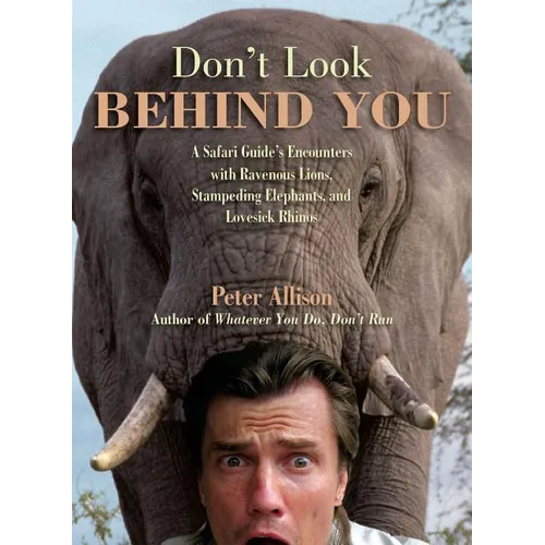 Don't Look Behind You!: A Safari Guide's Encounters with Ravenous Lions, Stampeding Elephants, and Lovesick Rhinos