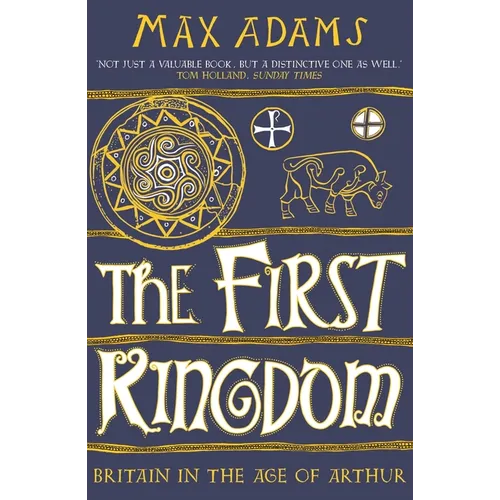 The First Kingdom: Britain in the Age of Arthur