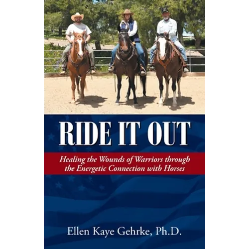 Ride It Out: Healing the Wounds of Warriors Through the Energetic Connection with Horses