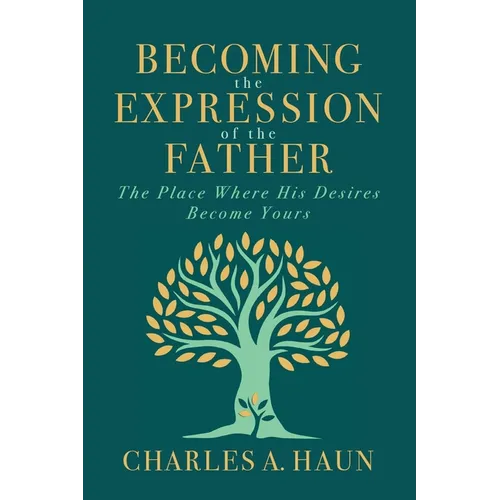 Becoming the Expression of the Father: The Place Where His Desires Become Yours