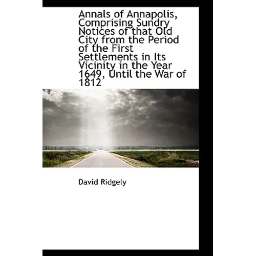 Annals of Annapolis, Comprising Sundry Notices of That Old City from the Period of the First Settlem