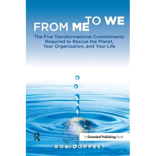 From Me to We: The Five Transformational Commitments Required to Rescue the Planet, Your Organization, and Your Life