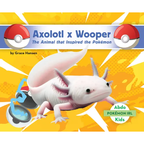 Axolotl X Wooper: The Animal That Inspired the Pokémon: Animal That Inspired the Pokémon