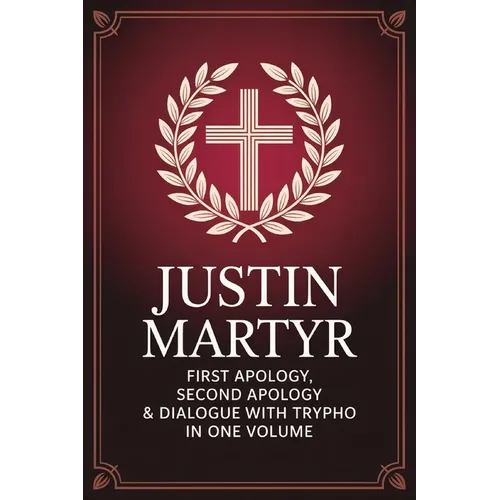 Justin Martyr: First Apology, Second Apology & Dialogue with Trypho in One Volume (Grapevine Press)