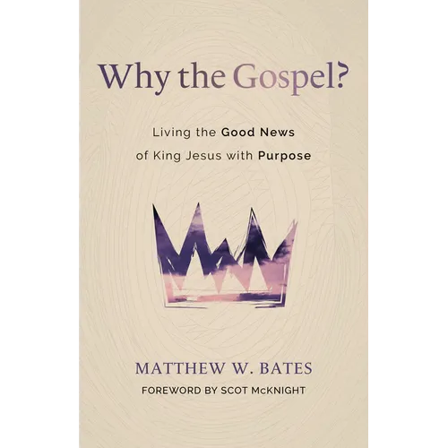 Why the Gospel?: Living the Good News of King Jesus with Purpose