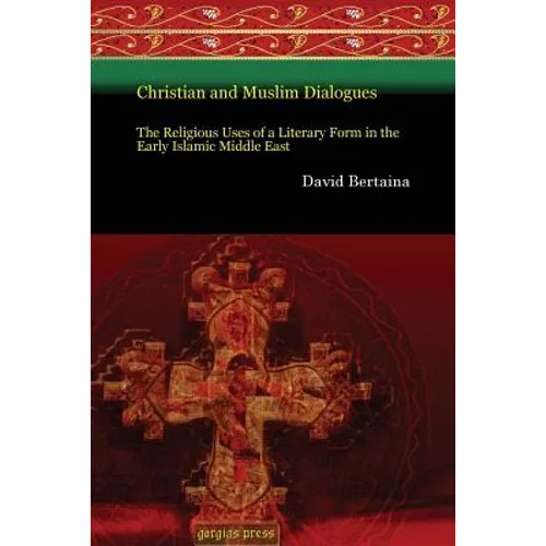 Christian and Muslim Dialogues: The Religious Uses of a Literary Form in the Early Islamic Middle East
