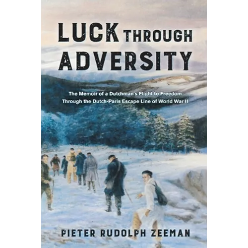 Luck Through Adversity: The Memoir of a Dutchman's Flight to Freedom Through the Dutch-Paris Escape Line of World War II