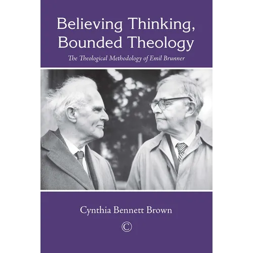 Believing Thinking, Bounded Theology: The Theological Methodology of Emil Brunner