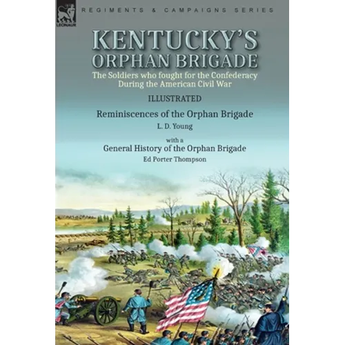 Kentucky's Orphan Brigade: the Soldiers who fought for the Confederacy During the American Civil War----Reminiscences of the Orphan Brigade by L. D. Y