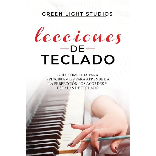 Lecciones de Teclado: Guía Completa para Principiantes para Aprender a la Perfección los Acordes y Escalas de Teclado