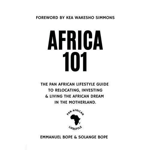 Africa 101: The Pan African Lifestyle Guide to Relocating, Investing, and Living the African Dream in the Motherland