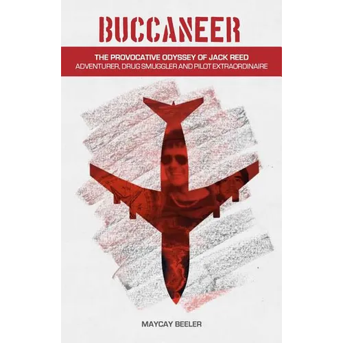 Buccaneer: The Provocative Odyssey of Jack Reed, Adventurer, Drug Smuggler and Pilot Extraordinaire