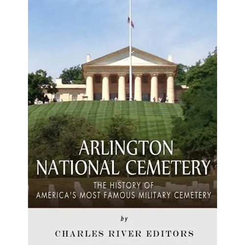 Arlington National Cemetery: The History of America's Most Famous Military Cemetery