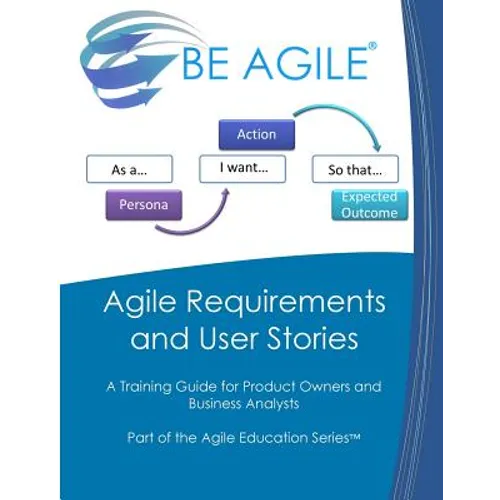 Agile Requirements and User Stories: A Training Guide for Product Owners and Business Analysts
