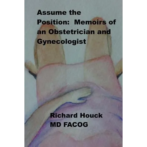 Assume the Position: Memoirs of an Obstetrician Gynecologist
