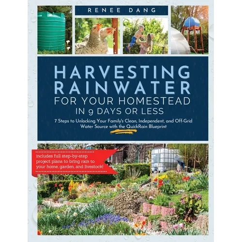 Harvesting Rainwater for Your Homestead in 9 Days or Less: 7 Steps to Unlocking Your Family's Clean, Independent, and off-Grid Water Source with the Q