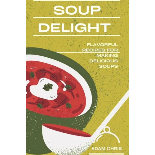 Soup Delight: Flavorful recipes for making delicious soup