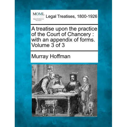 A Treatise Upon the Practice of the Court of Chancery: With an Appendix of Forms. Volume 3 of 3