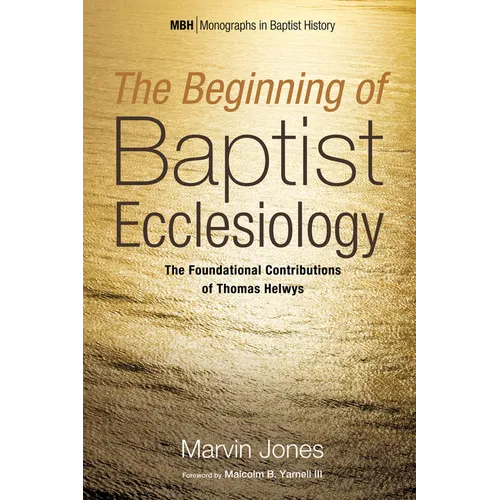 The Beginning of Baptist Ecclesiology: The Foundational Contributions of Thomas Helwys