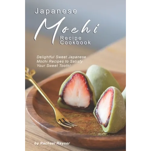 Japanese Mochi Recipe Cookbook: Delightful Sweet Japanese Mochi Recipes to Satisfy Your Sweet Tooth! - Paperback