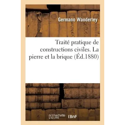 Traité Pratique de Constructions Civiles. La Pierre Et La Brique