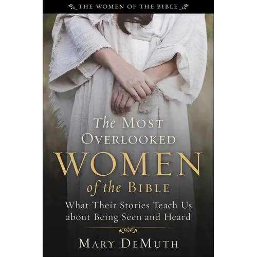 The Most Overlooked Women of the Bible: What Their Stories Teach Us about Being Seen and Heard
