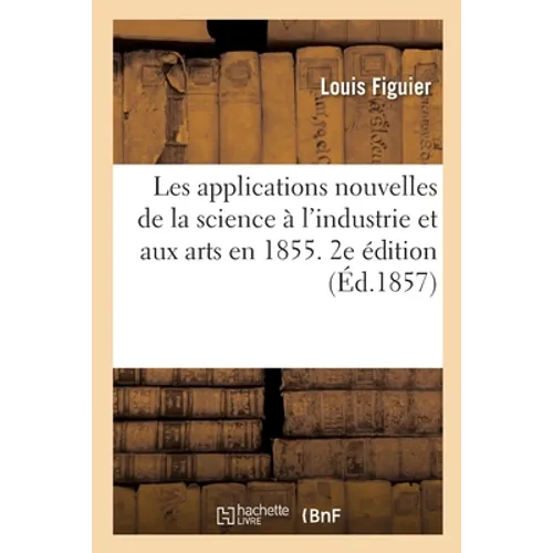 Les applications nouvelles de la science à l'industrie et aux arts en 1855. 2e édition