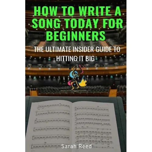 How to Write a Song Today for Beginners: The Ultimate Insider Guide to Hitting It Big